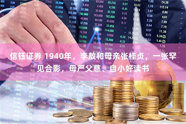信钰证券 1940年，李敖和母亲张桂贞，一张罕见合影，母严父慈、自小好读书