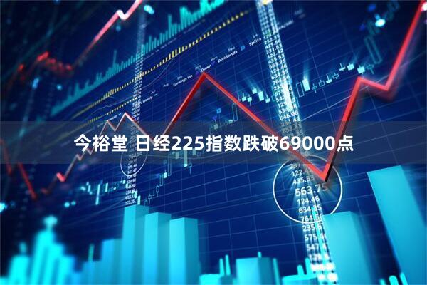 今裕堂 日经225指数跌破69000点