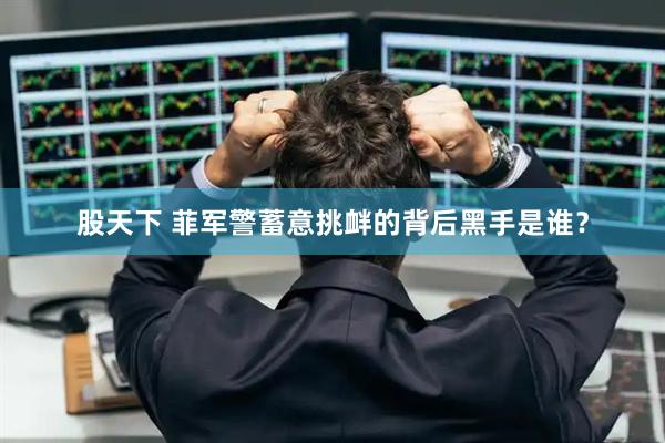 股天下 菲军警蓄意挑衅的背后黑手是谁？